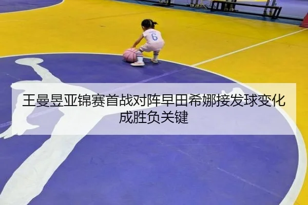 王曼昱亚锦赛首战对阵早田希娜接发球变化成胜负关键
